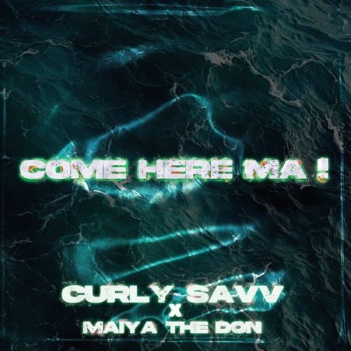 Curly Savv – COME HERE MA ! ft Maiya The Don