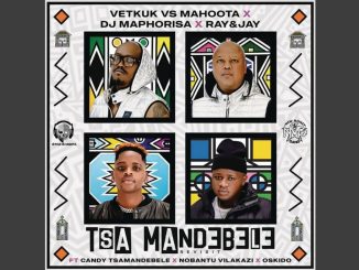 Vetkuk Vs Mahoota, Dj Maphorisa, Ray & Jay - Tsa Mandebele (Revisit) Ft. Dj Maphorisa, Candy Tsamandebele & Nobantu