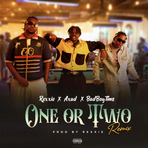 Rexxie – ONE OR TWO REMIX ft. AXAD & Bad Boy Timz