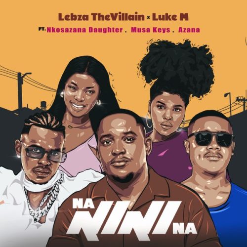 Lebza TheVillain - Nanini Na ft. Luke M (feat. Nkosazana Daughter, Azana, Musa Keys), Nkosazana Daughter & Musa Keys (Prod. LEBOGANG WILLIAM THUBANAKGALE & LUKE MAINS)