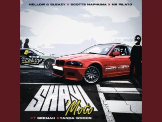 Mellow & Sleazy, Scotts Maphuma & Mr Pilato - Shayi’Moto Ft. Seemah & Yanda Woods